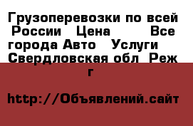 Грузоперевозки по всей России › Цена ­ 10 - Все города Авто » Услуги   . Свердловская обл.,Реж г.